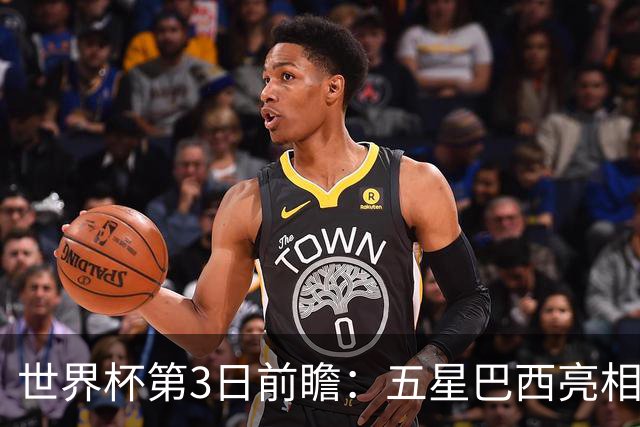 世界杯第3日前瞻：五星巴西亮相 亚足联球队面临“欧洲大考”